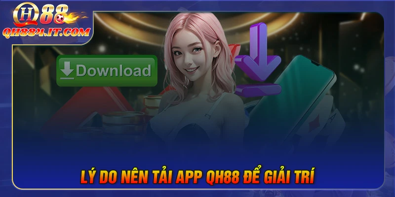 Lý do bạn nên tải app QH88 ngay hôm nay
