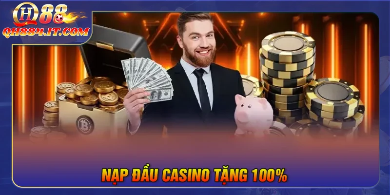 Nạp đầu Casino tặng 100% - Ưu đãi siêu hấp dẫn dành cho hội viên